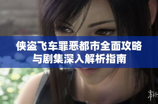 侠盗飞车罪恶都市全面攻略与剧集深入解析指南