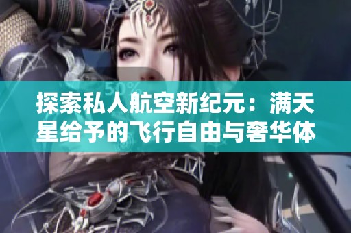 探索私人航空新纪元：满天星给予的飞行自由与奢华体验