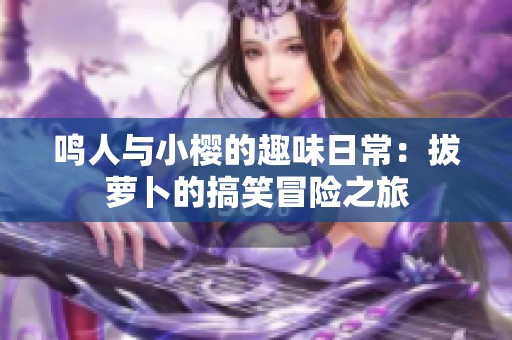 鸣人与小樱的趣味日常：拔萝卜的搞笑冒险之旅