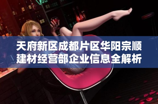 天府新区成都片区华阳宗顺建材经营部企业信息全解析
