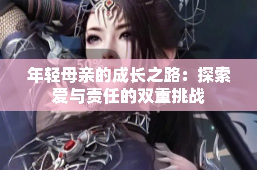 年轻母亲的成长之路：探索爱与责任的双重挑战