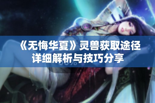《无悔华夏》灵兽获取途径详细解析与技巧分享