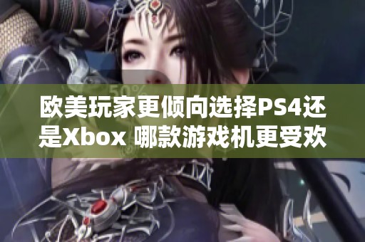 欧美玩家更倾向选择PS4还是Xbox 哪款游戏机更受欢迎