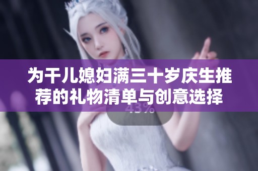 为干儿媳妇满三十岁庆生推荐的礼物清单与创意选择