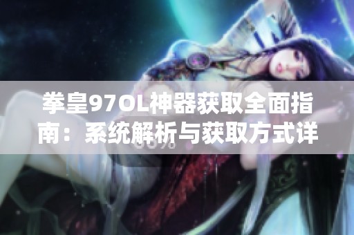 拳皇97OL神器获取全面指南：系统解析与获取方式详解