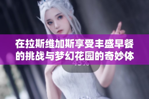 在拉斯维加斯享受丰盛早餐的挑战与梦幻花园的奇妙体验