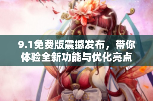 9.1免费版震撼发布，带你体验全新功能与优化亮点