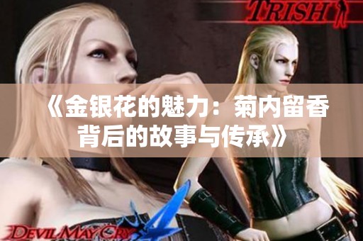 《金银花的魅力：菊内留香背后的故事与传承》