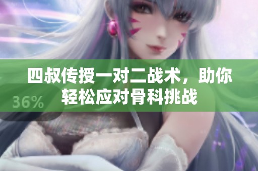 四叔传授一对二战术，助你轻松应对骨科挑战