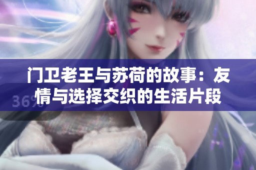 门卫老王与苏荷的故事：友情与选择交织的生活片段