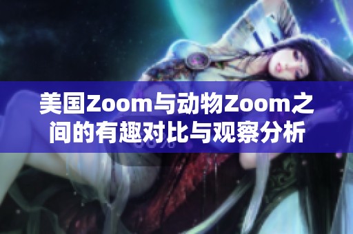 美国Zoom与动物Zoom之间的有趣对比与观察分析