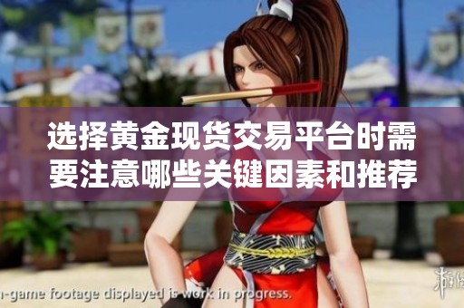 选择黄金现货交易平台时需要注意哪些关键因素和推荐选项