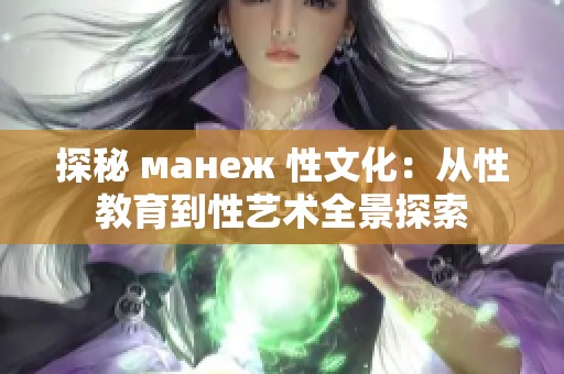 探秘 манеж 性文化：从性教育到性艺术全景探索