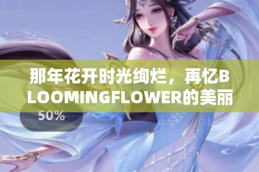 那年花开时光绚烂，再忆BLOOMINGFLOWER的美丽瞬间