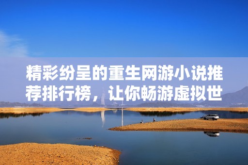 精彩纷呈的重生网游小说推荐排行榜，让你畅游虚拟世界