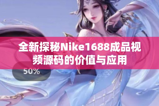 全新探秘Nike1688成品视频源码的价值与应用