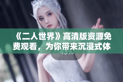 《二人世界》高清版资源免费观看，为你带来沉浸式体验