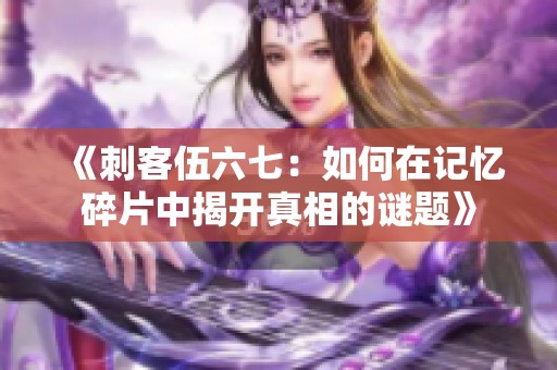 《刺客伍六七：如何在记忆碎片中揭开真相的谜题》