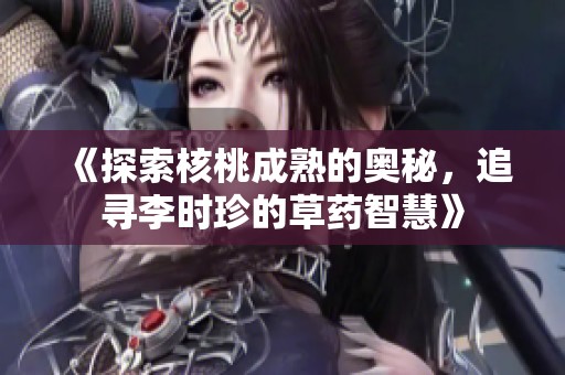 《探索核桃成熟的奥秘，追寻李时珍的草药智慧》