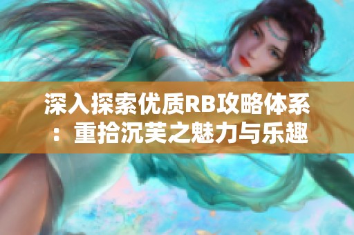 深入探索优质RB攻略体系：重拾沉芙之魅力与乐趣