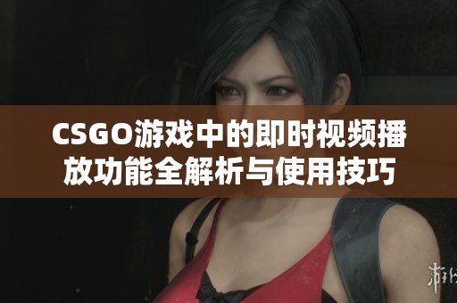 CSGO游戏中的即时视频播放功能全解析与使用技巧