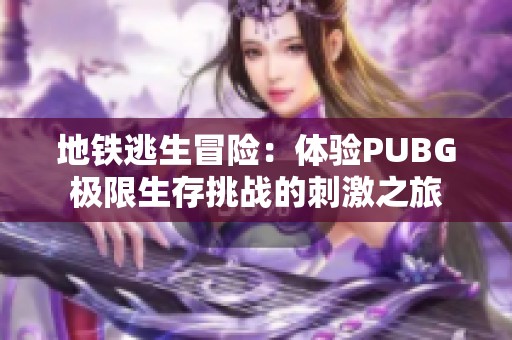 地铁逃生冒险：体验PUBG极限生存挑战的刺激之旅