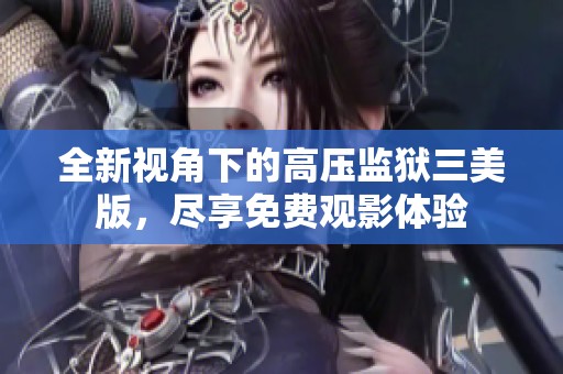 全新视角下的高压监狱三美版，尽享免费观影体验