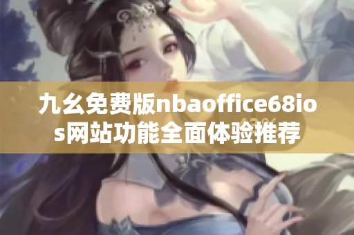 九幺免费版nbaoffice68ios网站功能全面体验推荐