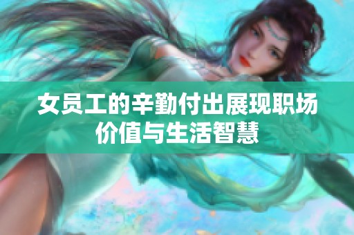 女员工的辛勤付出展现职场价值与生活智慧