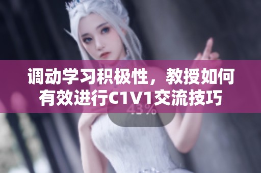 调动学习积极性，教授如何有效进行C1V1交流技巧