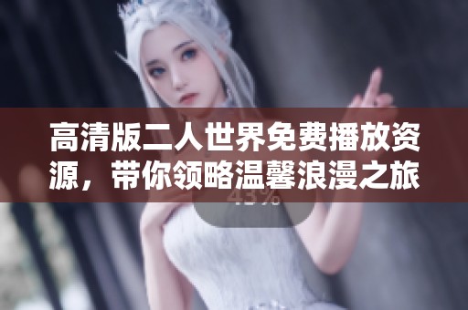 高清版二人世界免费播放资源，带你领略温馨浪漫之旅