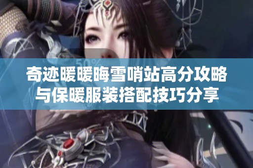 奇迹暖暖晦雪哨站高分攻略与保暖服装搭配技巧分享