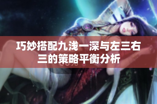 巧妙搭配九浅一深与左三右三的策略平衡分析