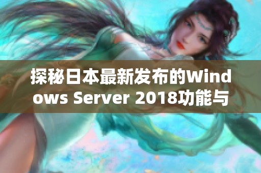 探秘日本最新发布的Windows Server 2018功能与应用优势