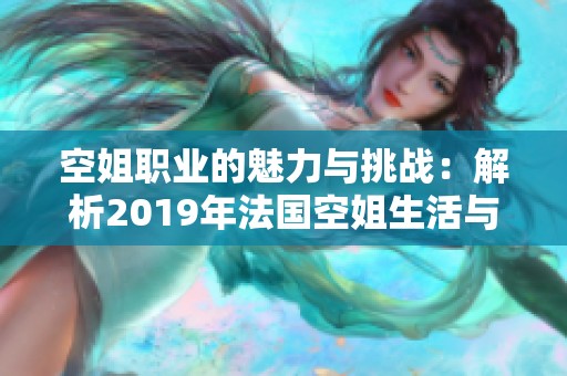 空姐职业的魅力与挑战：解析2019年法国空姐生活与工作