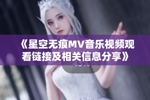 《星空无痕MV音乐视频观看链接及相关信息分享》