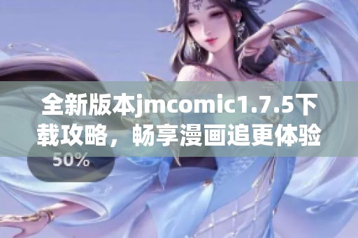 全新版本jmcomic1.7.5下载攻略，畅享漫画追更体验