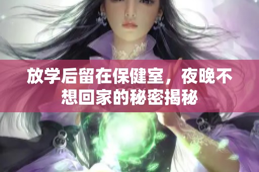 放学后留在保健室，夜晚不想回家的秘密揭秘