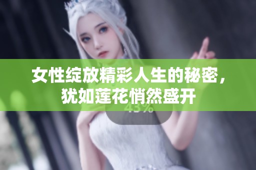 女性绽放精彩人生的秘密，犹如莲花悄然盛开