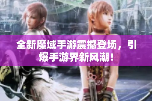 全新魔域手游震撼登场，引爆手游界新风潮！