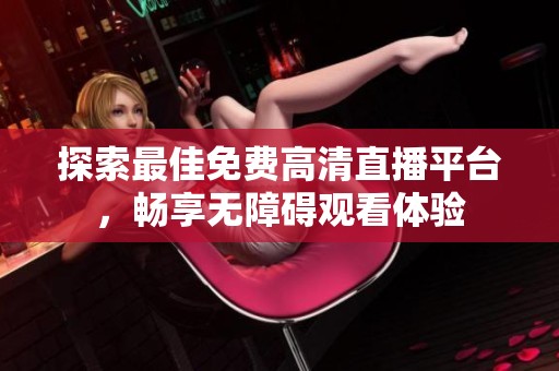 探索最佳免费高清直播平台，畅享无障碍观看体验