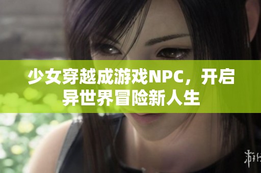 少女穿越成游戏NPC，开启异世界冒险新人生