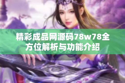 精彩成品网源码78w78全方位解析与功能介绍