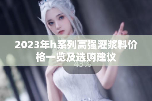 2023年h系列高强灌浆料价格一览及选购建议