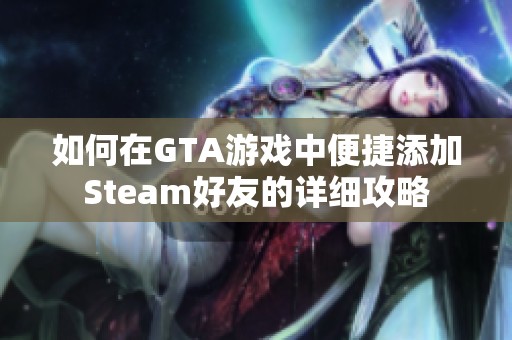 如何在GTA游戏中便捷添加Steam好友的详细攻略