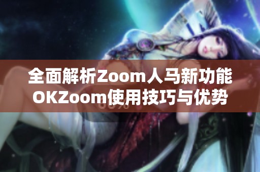 全面解析Zoom人马新功能OKZoom使用技巧与优势