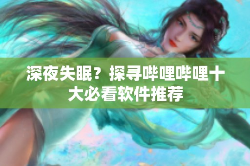 深夜失眠？探寻哔哩哔哩十大必看软件推荐