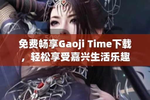 免费畅享Gaoji Time下载，轻松享受嘉兴生活乐趣