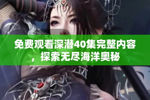 免费观看深潜40集完整内容，探索无尽海洋奥秘