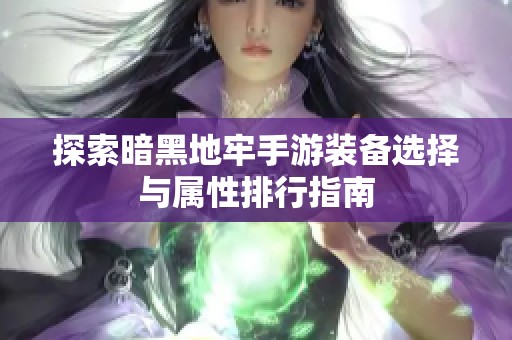 探索暗黑地牢手游装备选择与属性排行指南